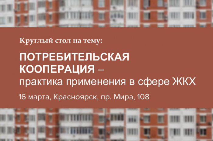 16 марта, Красноярск, в Центре компетенций пройдет круглый стол по теме Потребительская кооперация – практика применения в сфере ЖКХ 